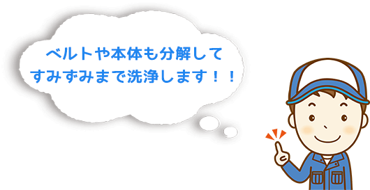 ベルトや本体も分解してすみずみまで洗浄します!!