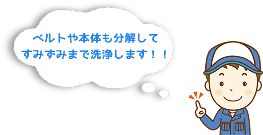 ベルトや本体も分解してすみずみまで洗浄します！！